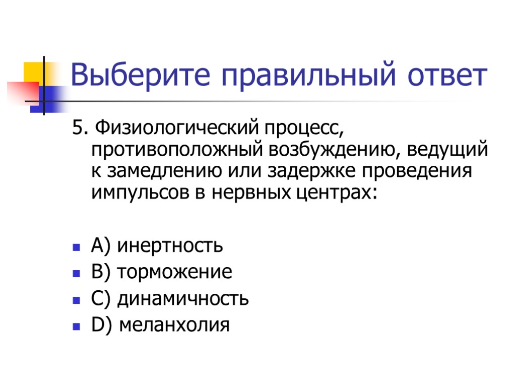 Выберите правильный ответ 5. Физиологический процесс, противоположный возбуждению, ведущий к замедлению или задержке проведения